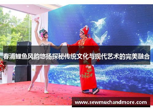 春浦鲤鱼风韵悠扬探秘传统文化与现代艺术的完美融合